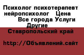 Психолог психотерапевт нейропсихолог › Цена ­ 2 000 - Все города Услуги » Другие   . Ставропольский край